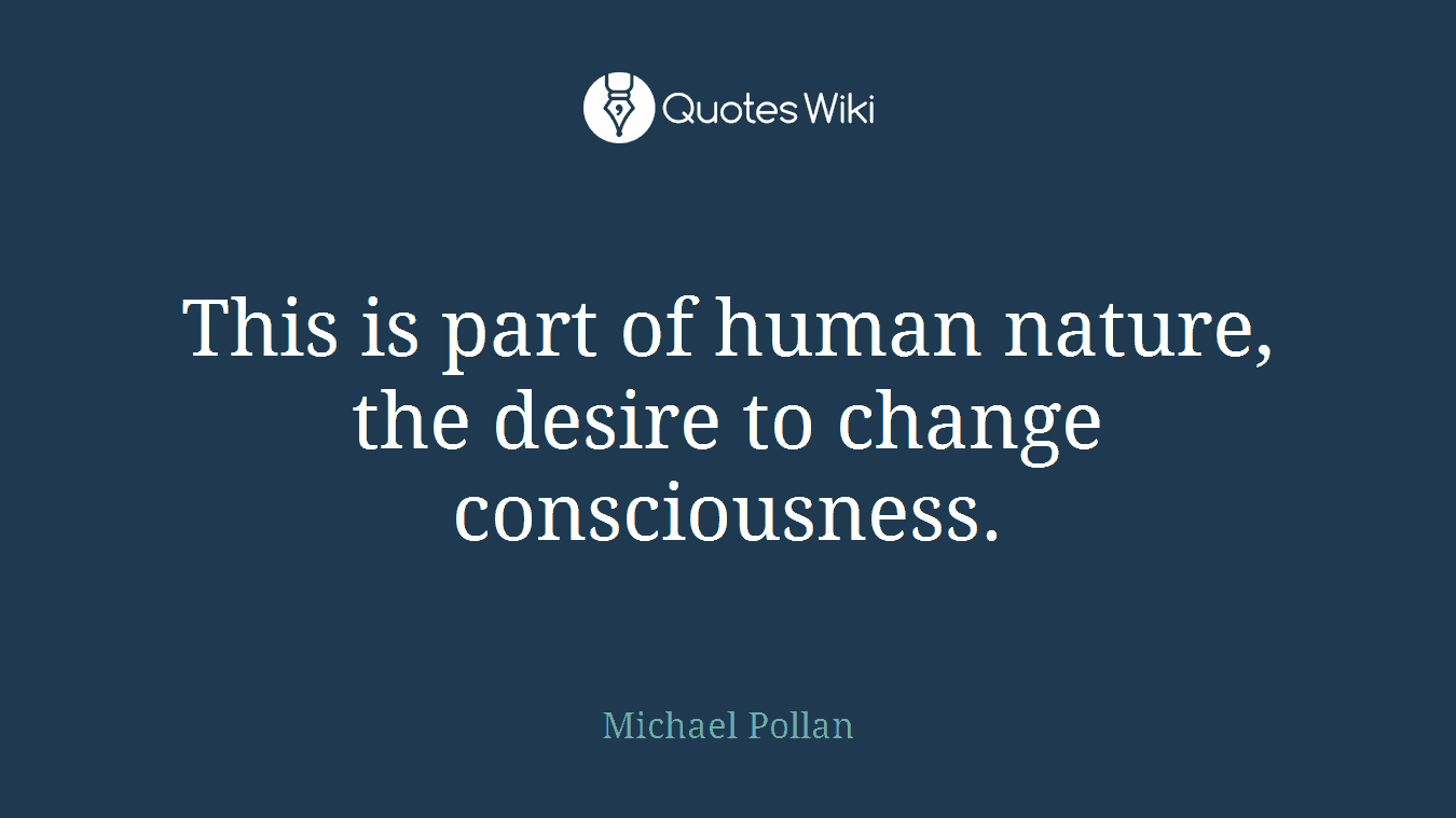 This is part of human nature, the desire to change consciousness.