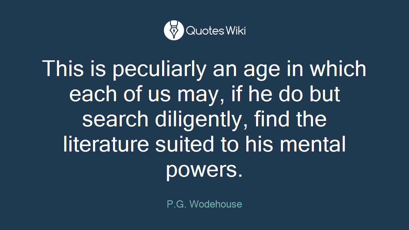 This is peculiarly an age in which each of us may, if he do but search diligently, find the literature suited to his mental powers.