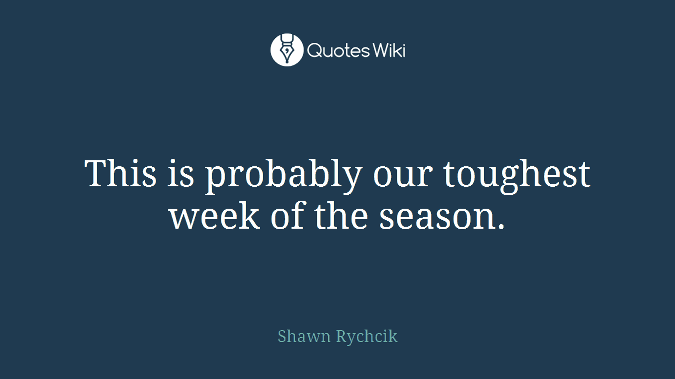 This is probably our toughest week of the season.