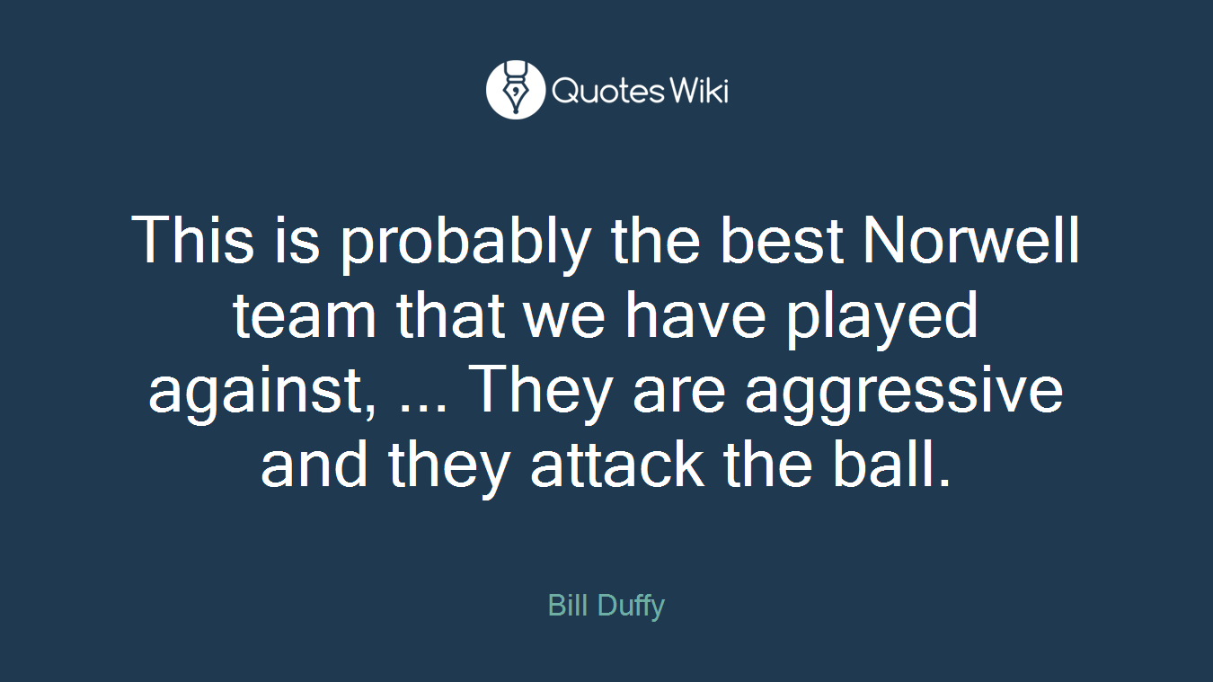 This is probably the best Norwell team that we have played against, ... They are aggressive and they attack the ball.