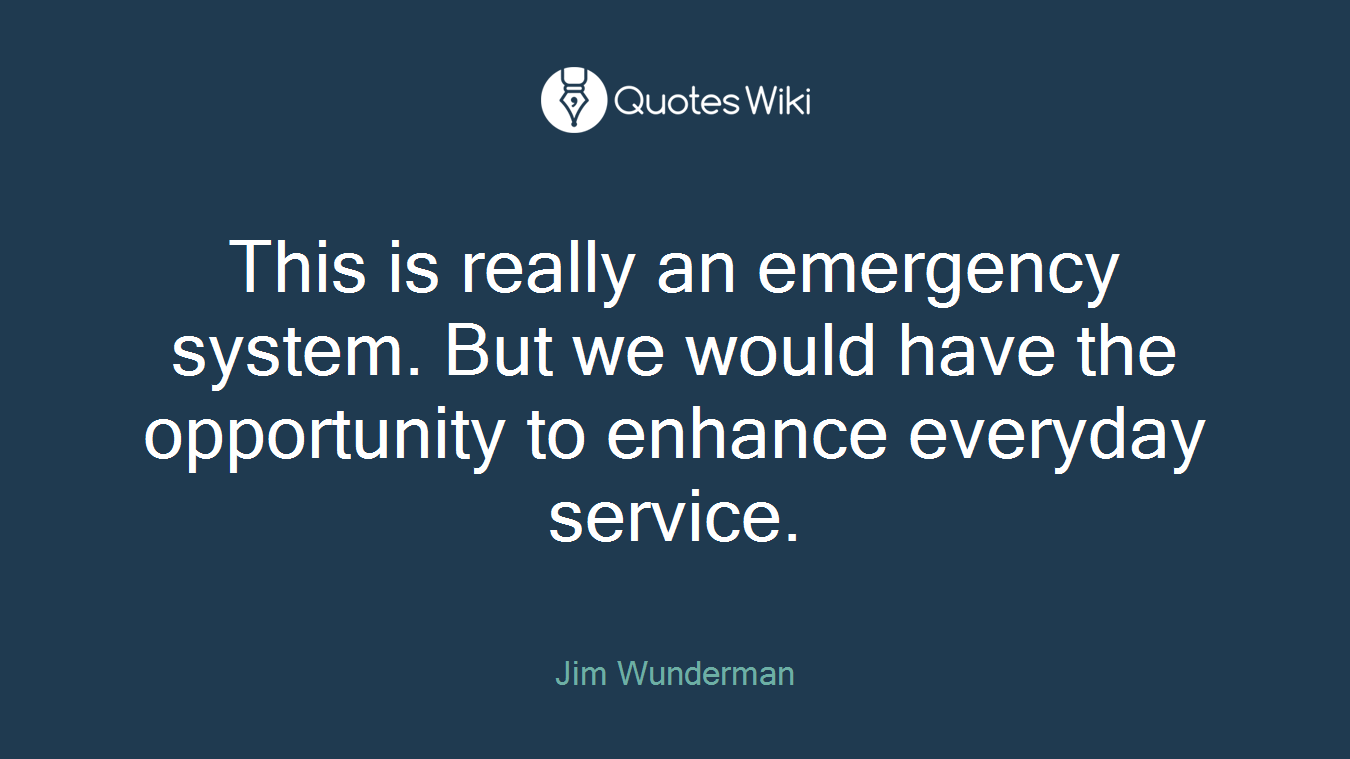 This is really an emergency system. But we would have the opportunity to enhance everyday service.