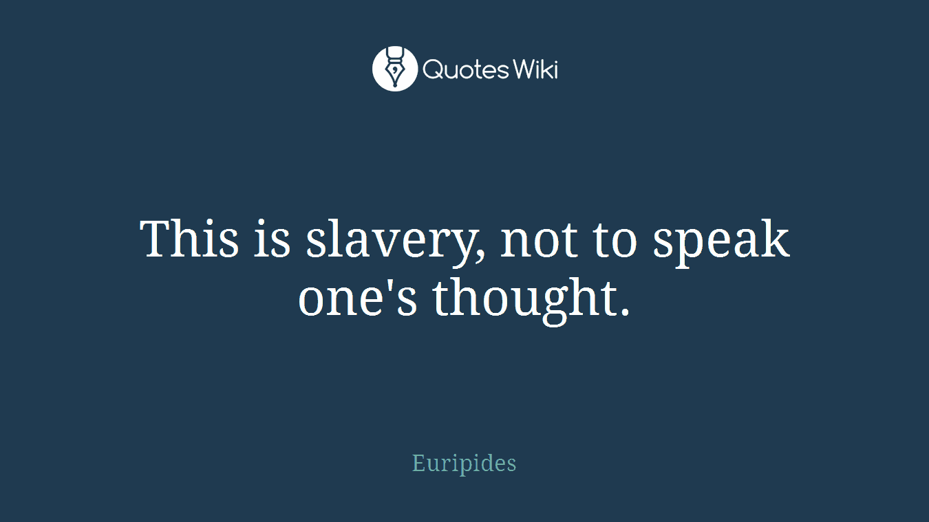 This is slavery, not to speak one's thought.