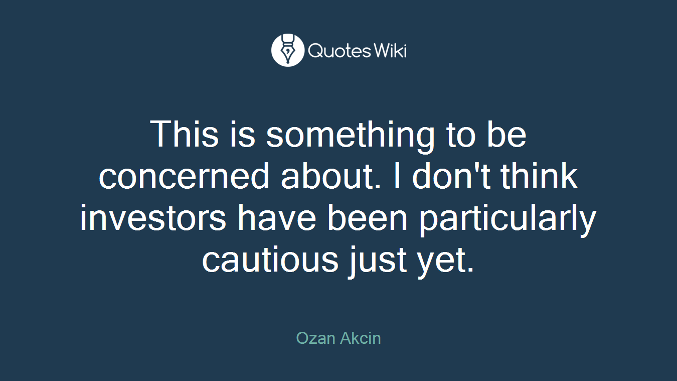 This is something to be concerned about. I don't think investors have been particularly cautious just yet.