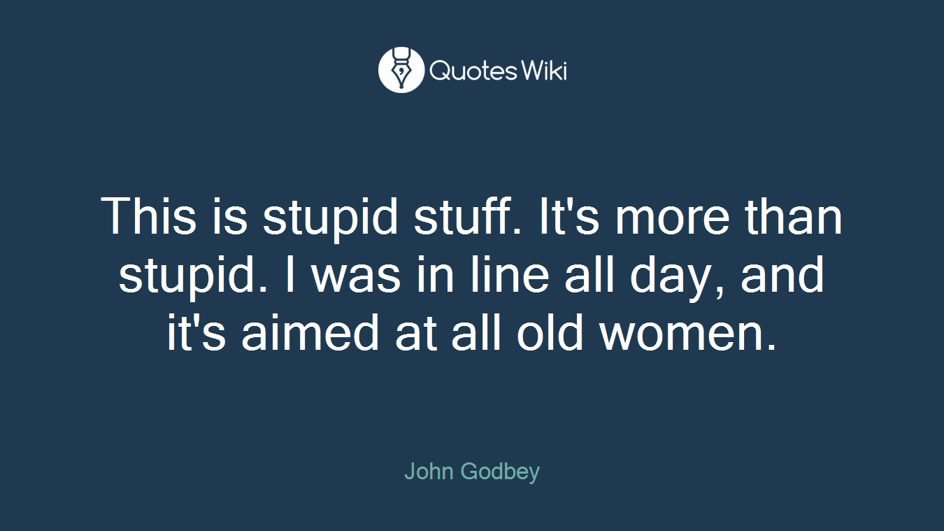 This is stupid stuff. It's more than stupid. I was in line all day, and it's aimed at all old women.