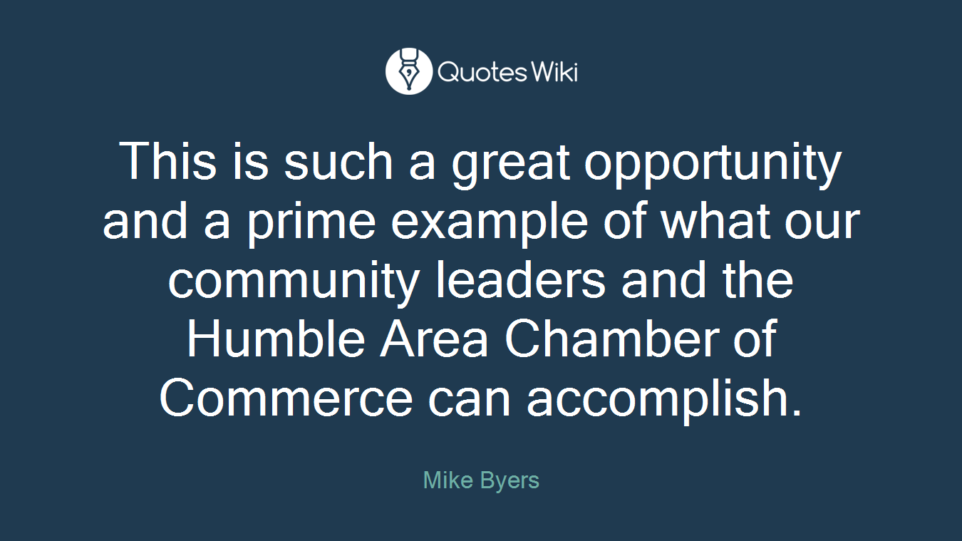 This is such a great opportunity and a prime example of what our community leaders and the Humble Area Chamber of Commerce can accomplish.
