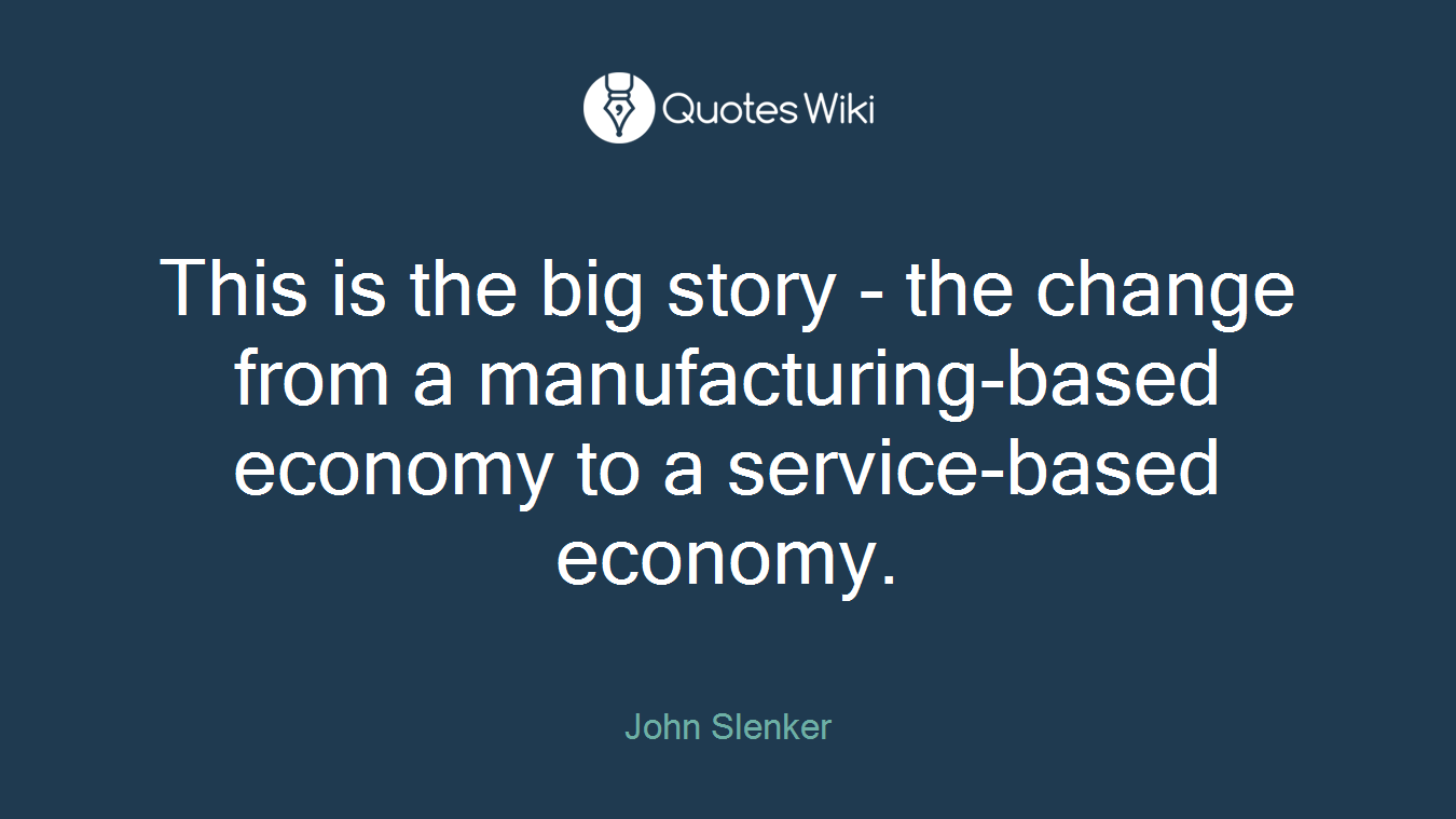 This is the big story - the change from a manufacturing-based economy to a service-based economy.