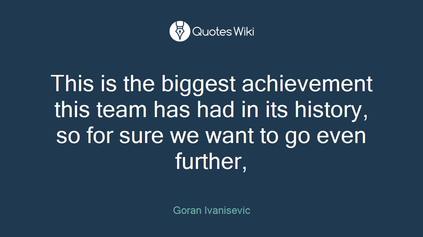 This is the biggest achievement this team has had in its history, so for sure we want to go even further,