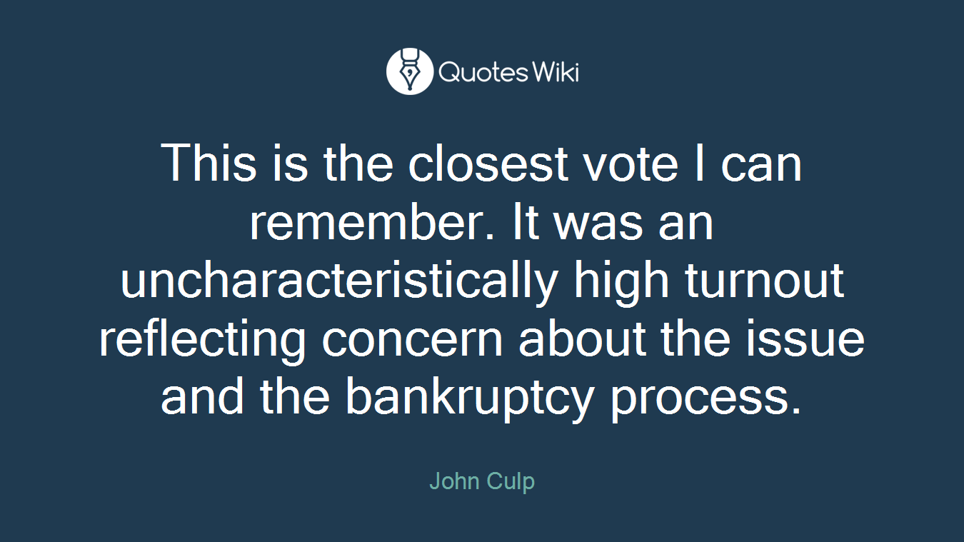 This is the closest vote I can remember. It was an uncharacteristically high turnout reflecting concern about the issue and the bankruptcy process.