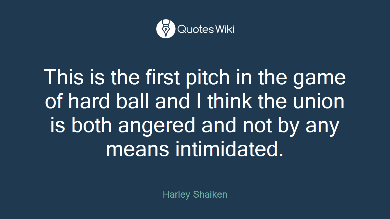 This is the first pitch in the game of hard ball and I think the union is both angered and not by any means intimidated.