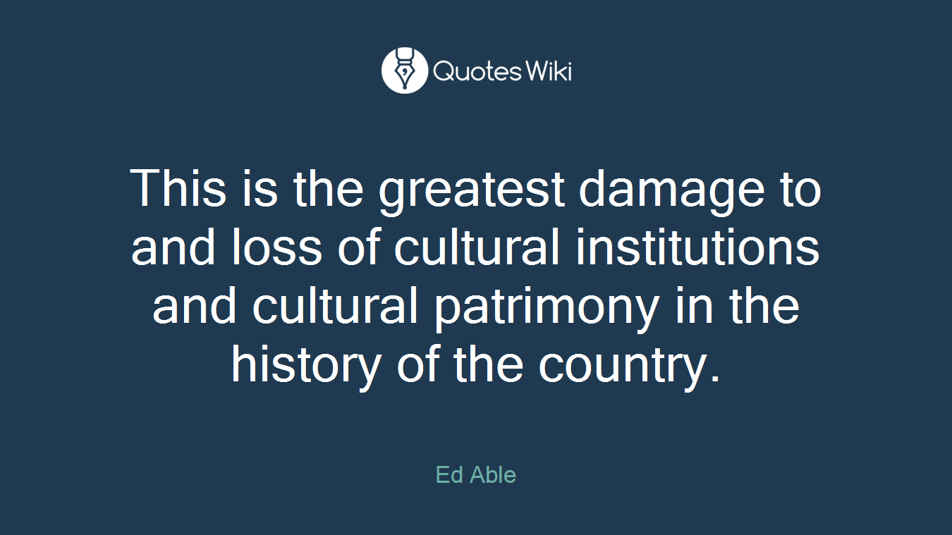 This is the greatest damage to and loss of cultural institutions and cultural patrimony in the history of the country.