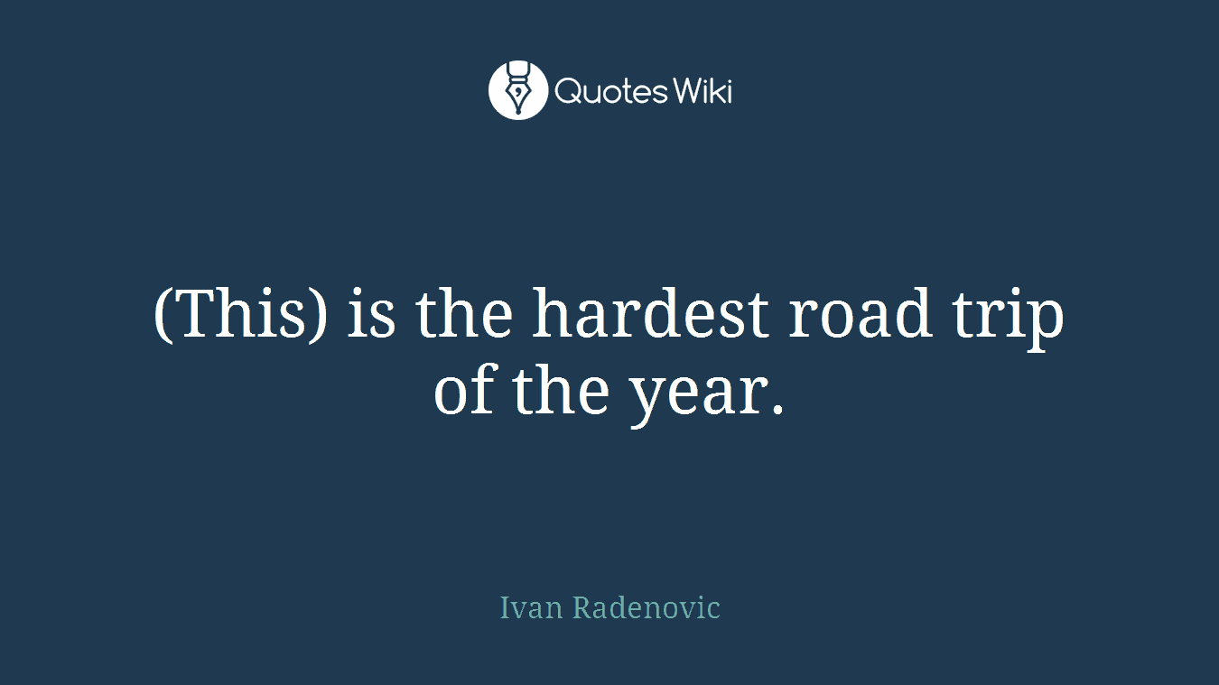(This) is the hardest road trip of the year.