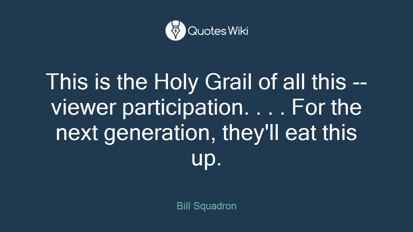 This is the Holy Grail of all this -- viewer participation. . . . For the next generation, they'll eat this up.