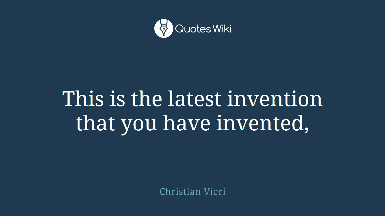 This is the latest invention that you have invented,