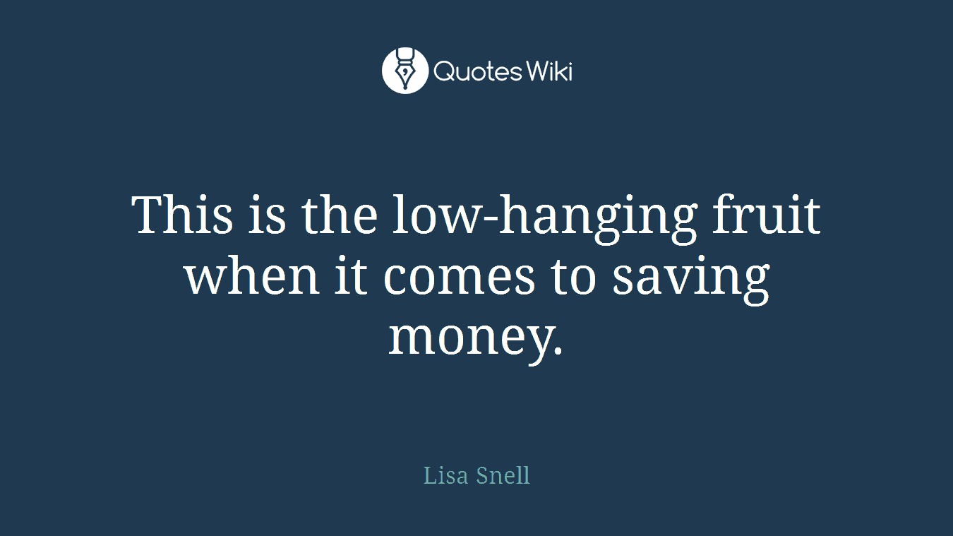 This is the low-hanging fruit when it comes to saving money.