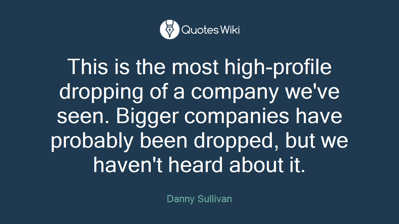 This is the most high-profile dropping of a company we've seen. Bigger companies have probably been dropped, but we haven't heard about it.