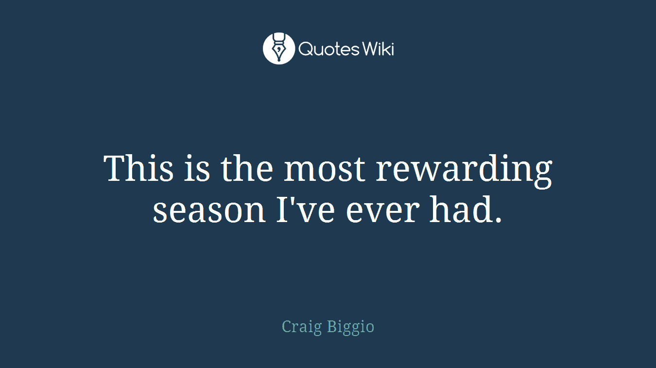 This is the most rewarding season I've ever had.