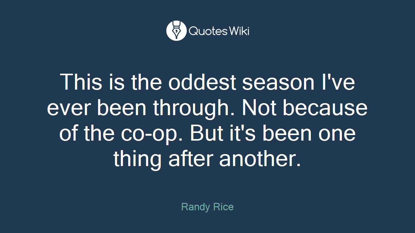 This is the oddest season I've ever been through. Not because of the co-op. But it's been one thing after another.