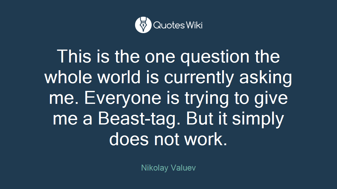 This is the one question the whole world is currently asking me. Everyone is trying to give me a Beast-tag. But it simply does not work.