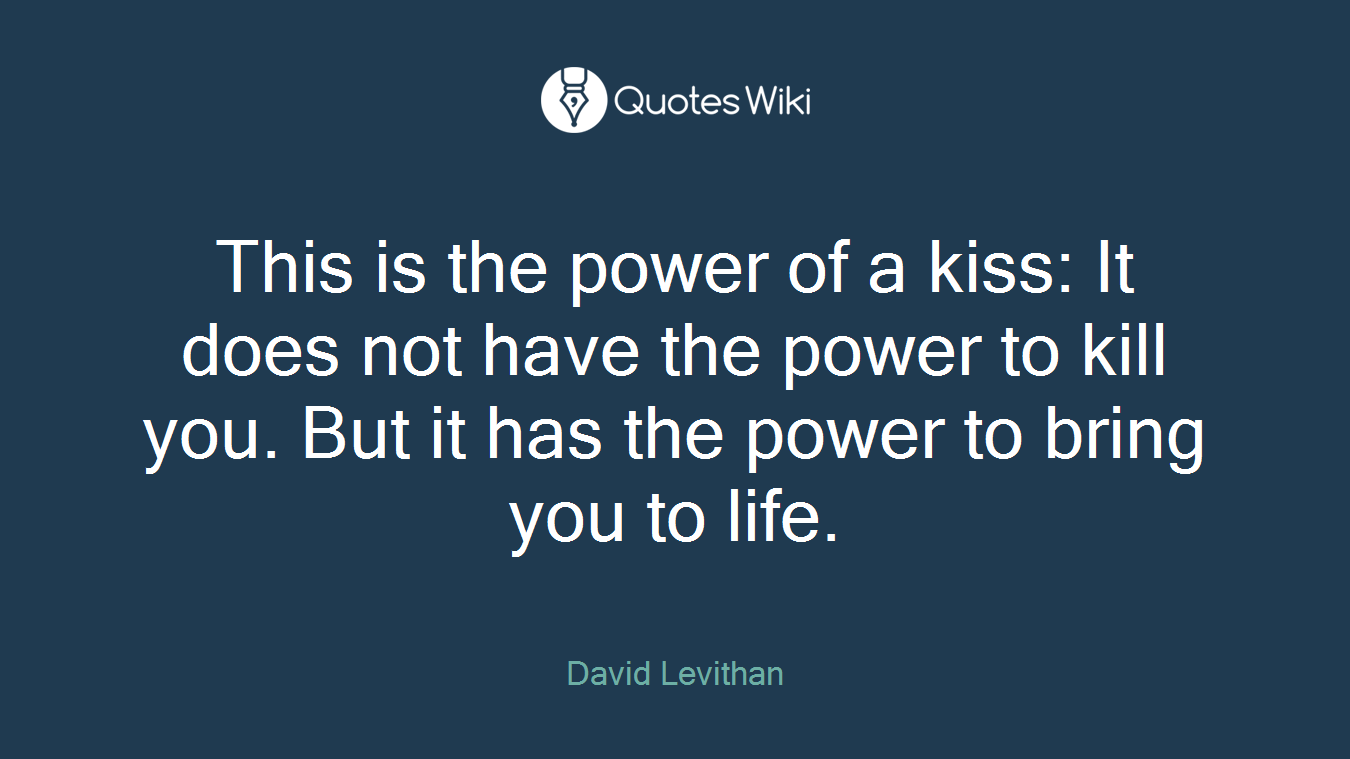 This is the power of a kiss: It does not have the power to kill you. But it has the power to bring you to life.