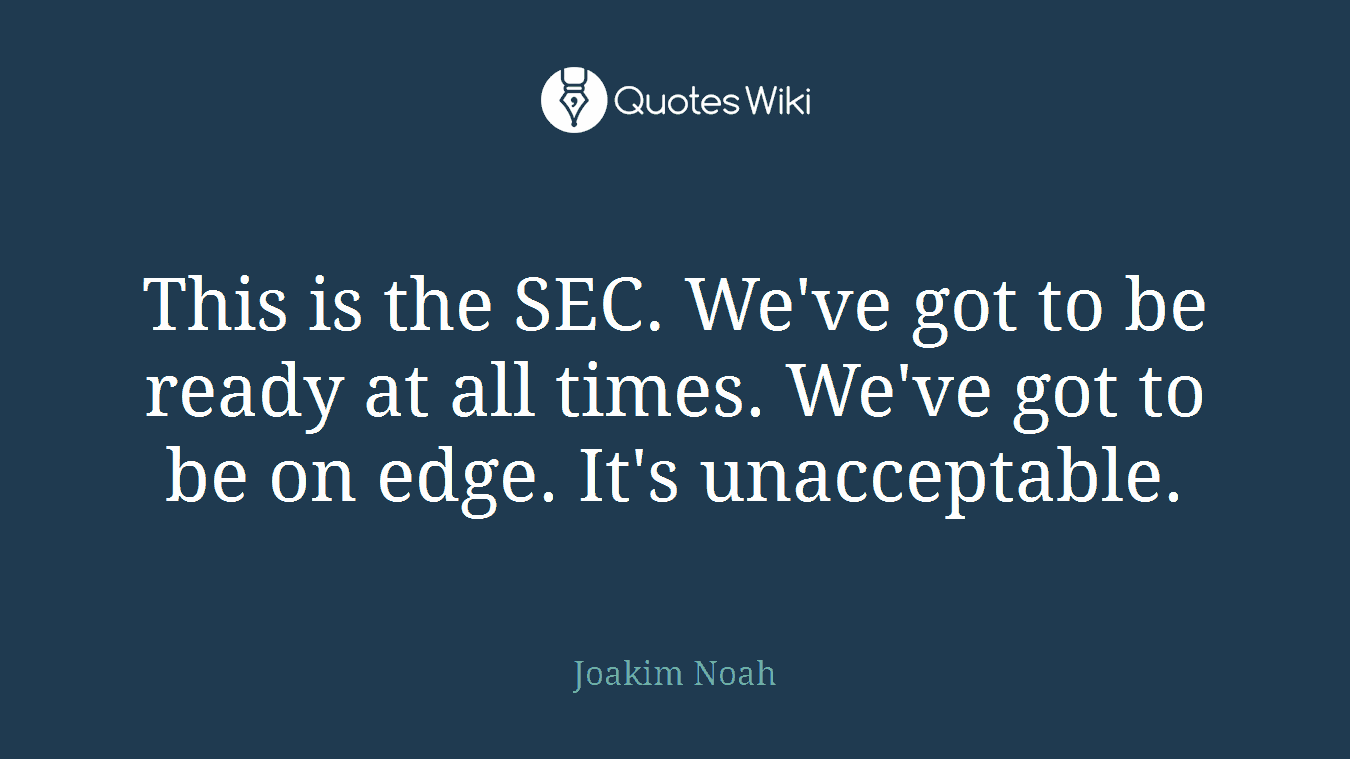 This is the SEC. We've got to be ready at all times. We've got to be on edge. It's unacceptable.