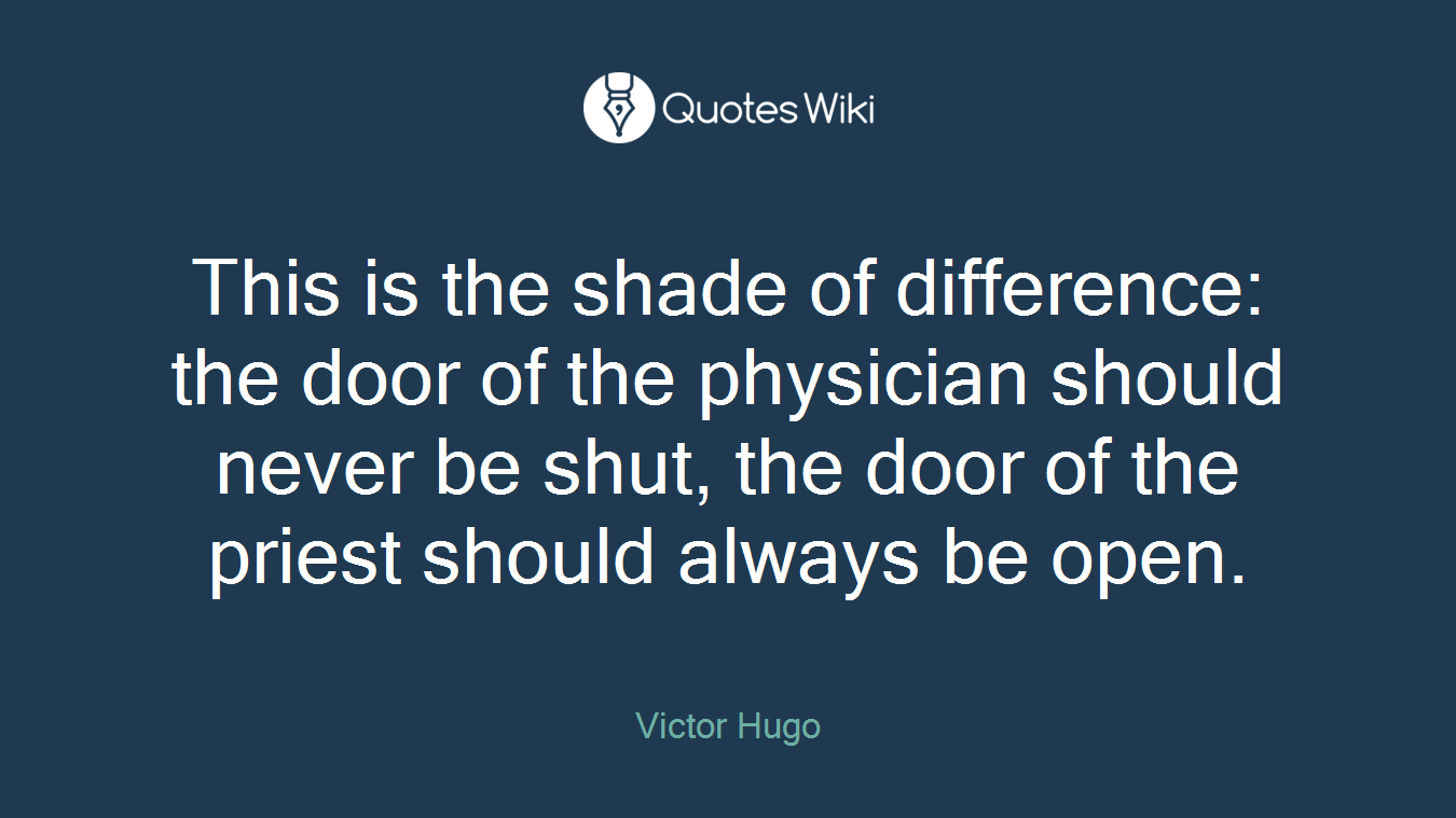 This is the shade of difference: the door of the physician should never be shut, the door of the priest should always be open.