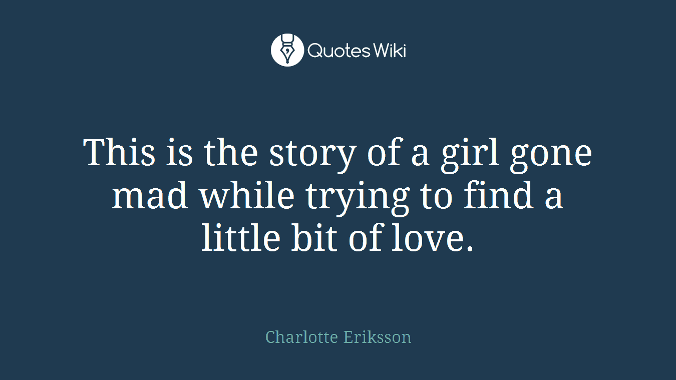 This is the story of a girl gone mad while trying to find a little bit of love.