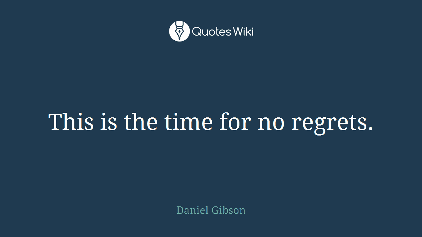 This is the time for no regrets.