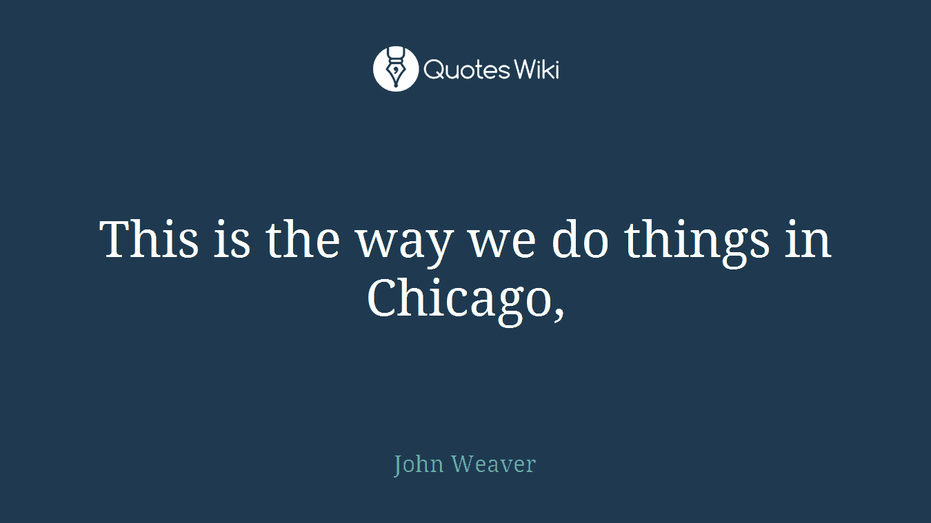 This is the way we do things in Chicago,