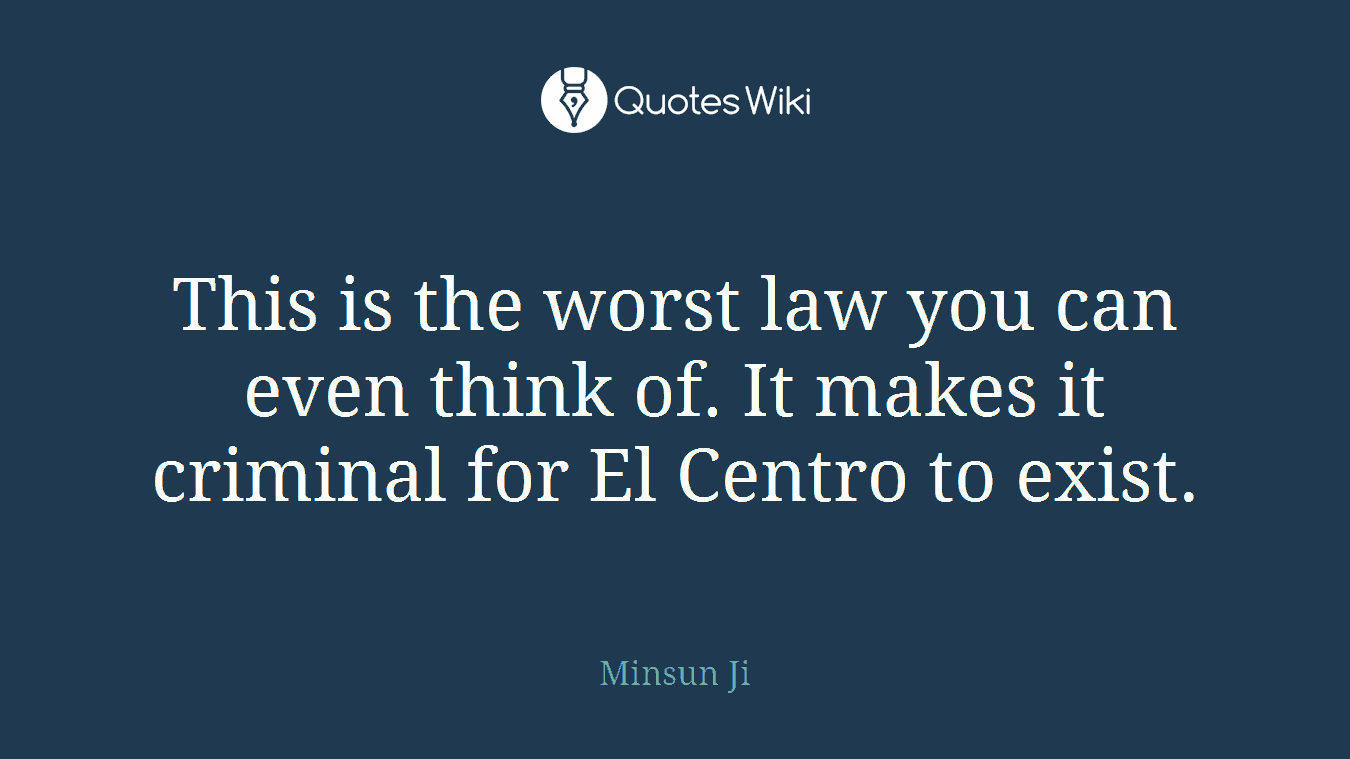 This is the worst law you can even think of. It makes it criminal for El Centro to exist.