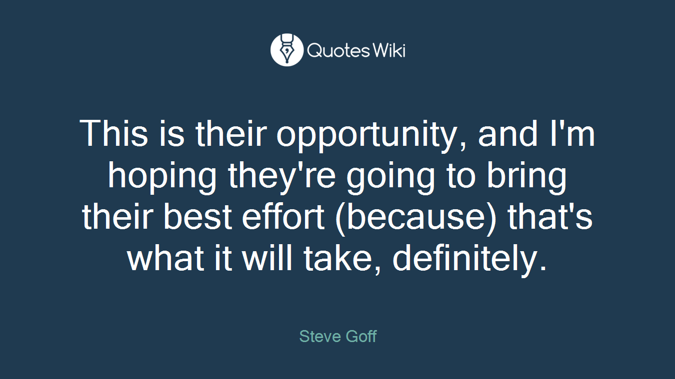 This is their opportunity, and I'm hoping they're going to bring their best effort (because) that's what it will take, definitely.
