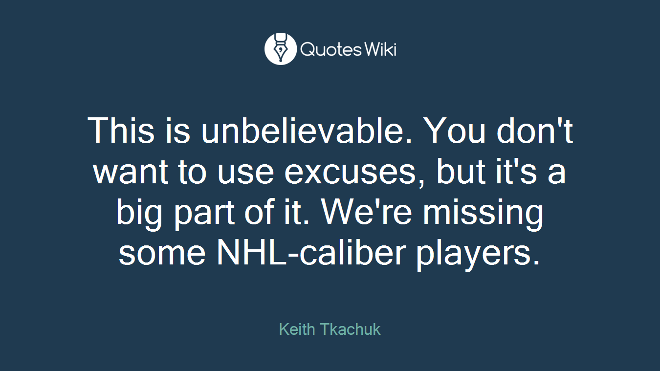 This is unbelievable. You don't want to use excuses, but it's a big part of it. We're missing some NHL-caliber players.