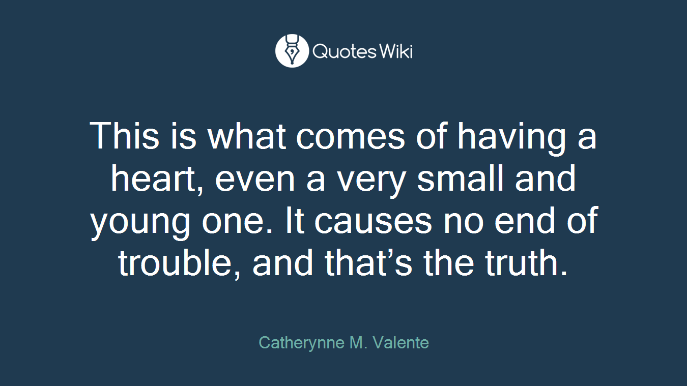 This is what comes of having a heart, even a very small and young one. It causes no end of trouble, and that’s the truth.