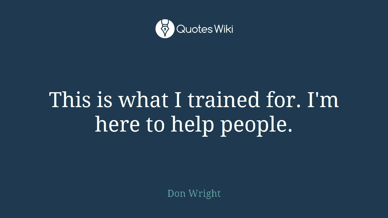 This is what I trained for. I'm here to help people.
