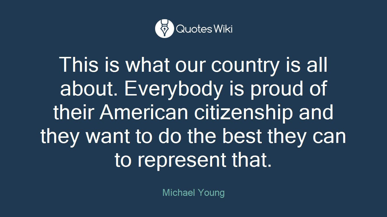 This is what our country is all about. Everybody is proud of their American citizenship and they want to do the best they can to represent that.