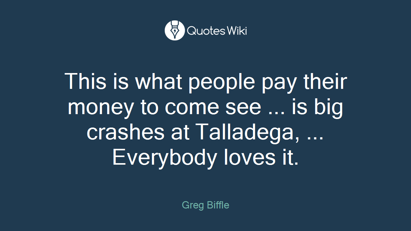 This is what people pay their money to come see ... is big crashes at Talladega, ... Everybody loves it.