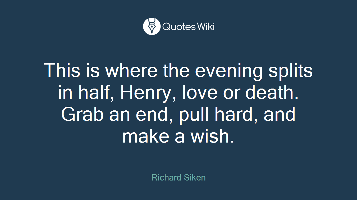 This is where the evening splits in half, Henry, love or death. Grab an end, pull hard, and make a wish.