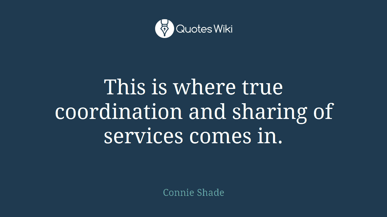 This is where true coordination and sharing of services comes in.