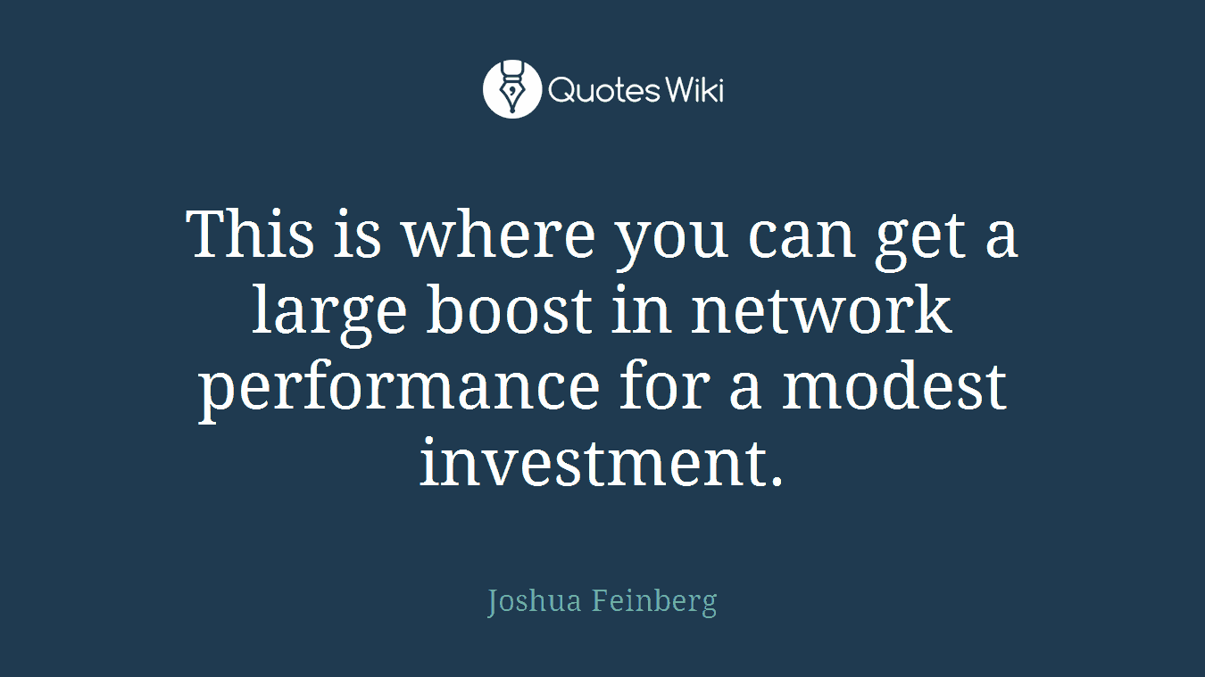 This is where you can get a large boost in network performance for a modest investment.