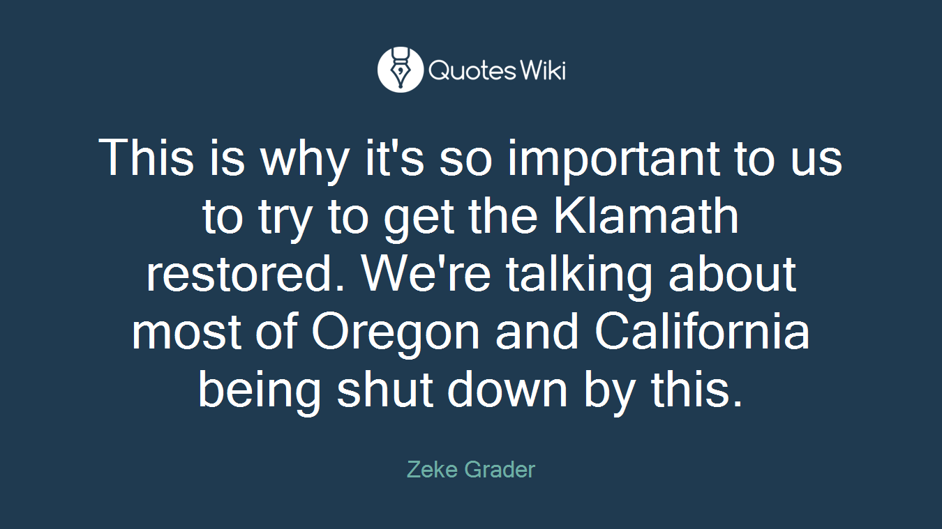 This is why it's so important to us to try to get the Klamath restored. We're talking about most of Oregon and California being shut down by this.