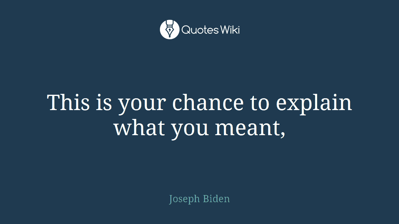 This is your chance to explain what you meant,