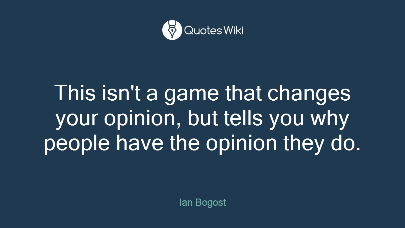This isn't a game that changes your opinion, but tells you why people have the opinion they do.