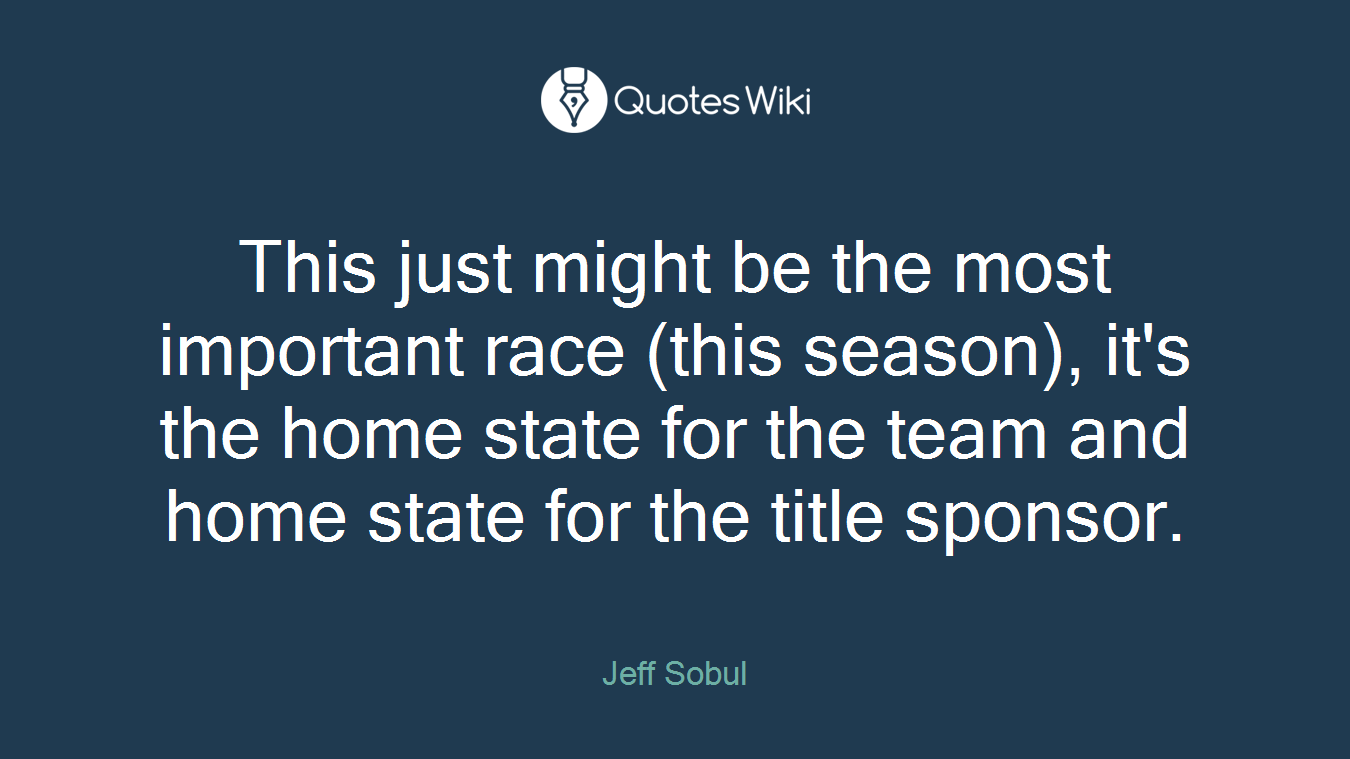 This just might be the most important race (this season), it's the home state for the team and home state for the title sponsor.
