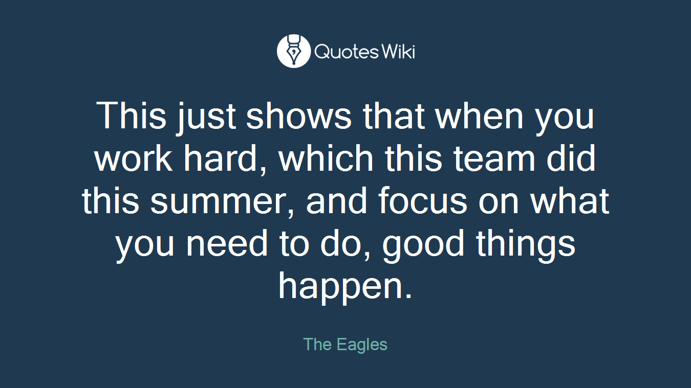 This just shows that when you work hard, which this team did this summer, and focus on what you need to do, good things happen.