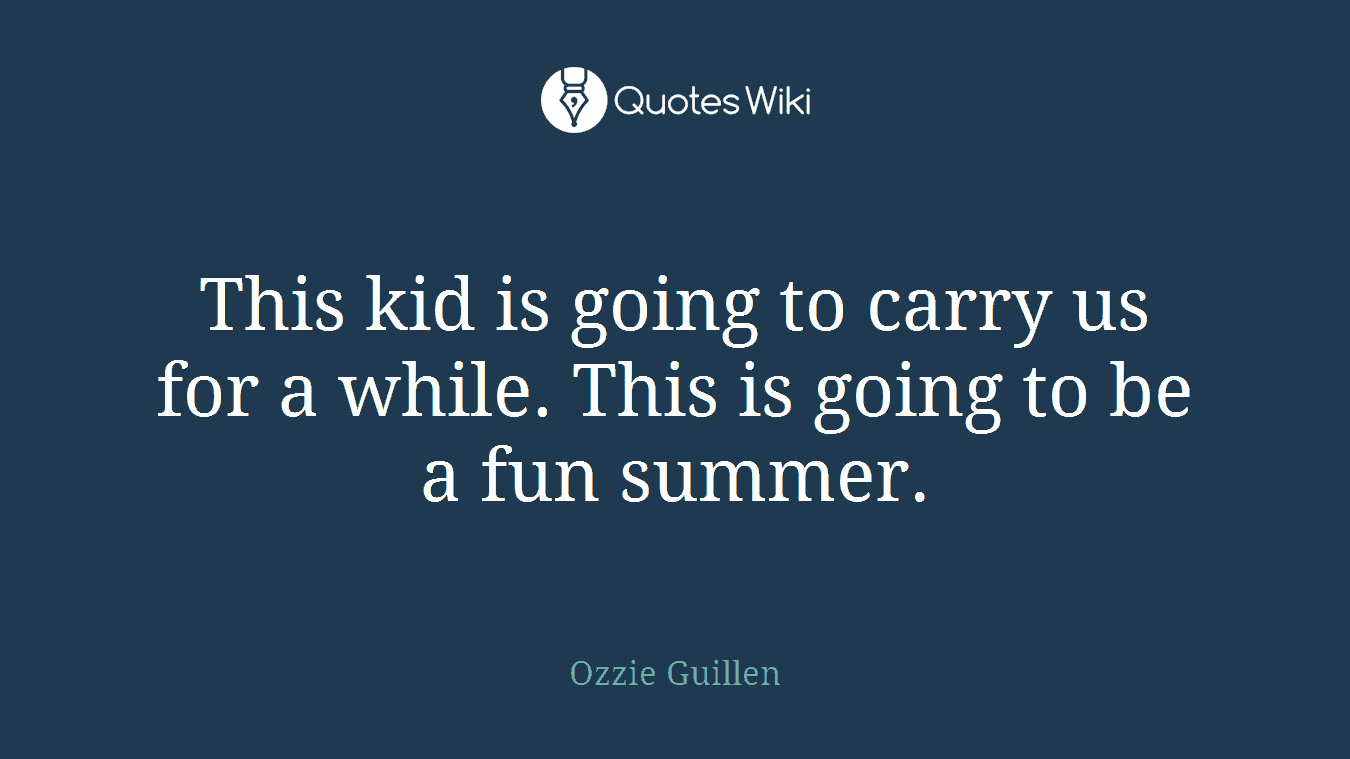 This kid is going to carry us for a while. This is going to be a fun summer.