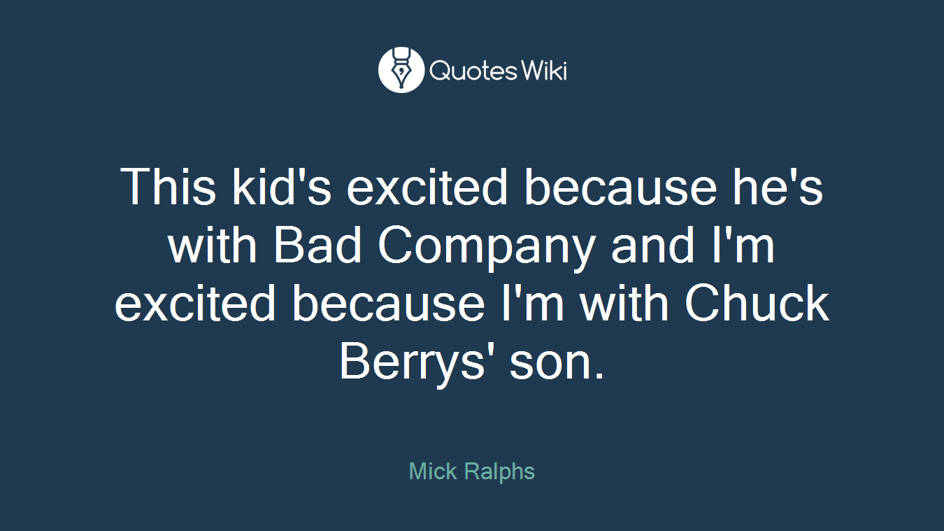 This kid's excited because he's with Bad Company and I'm excited because I'm with Chuck Berrys' son.