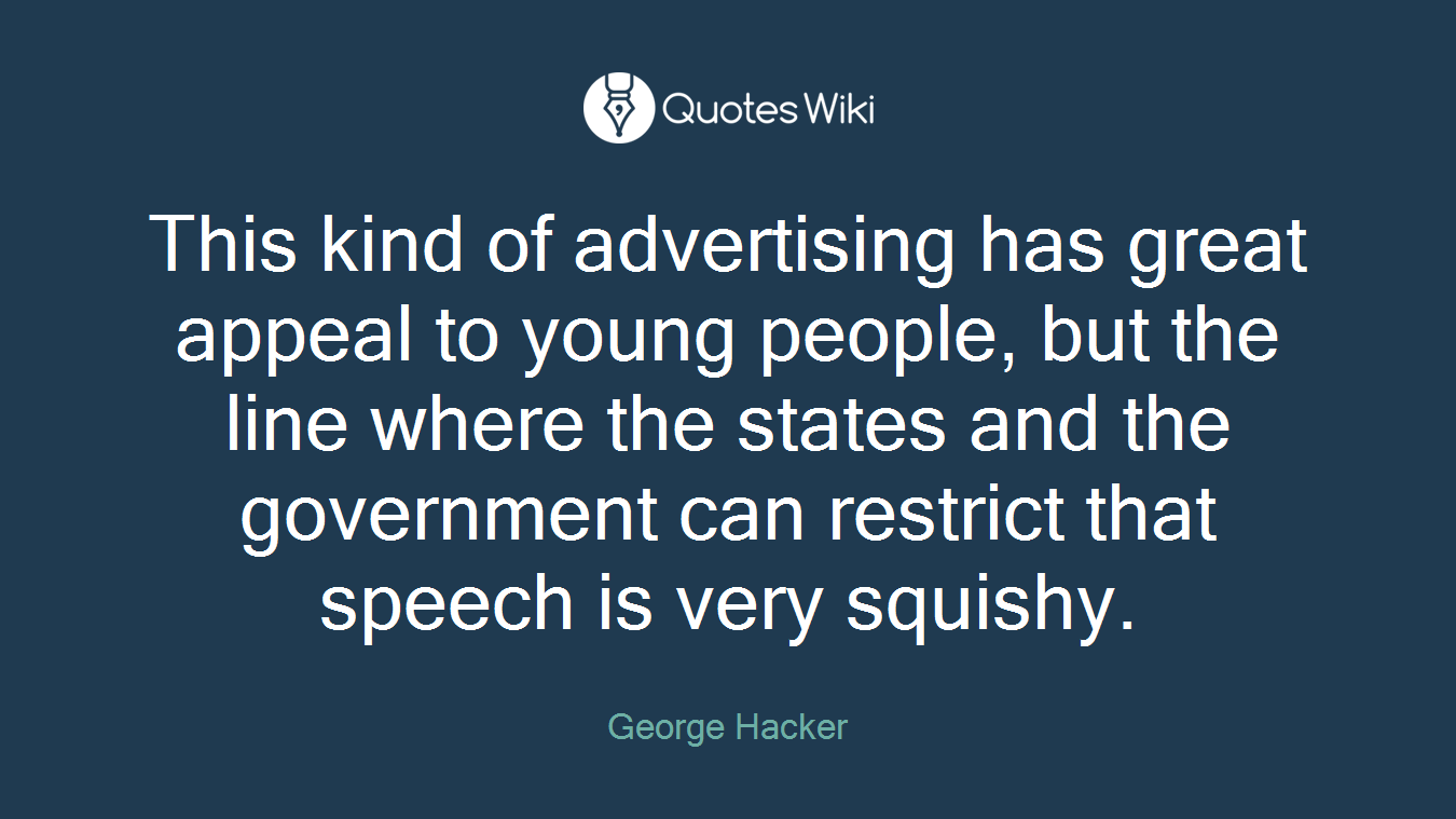 This kind of advertising has great appeal to young people, but the line where the states and the government can restrict that speech is very squishy.