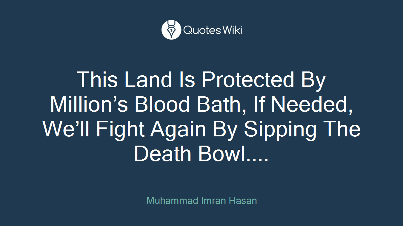 This Land Is Protected By Million’s Blood Bath, If Needed, We’ll Fight Again By Sipping The Death Bowl....