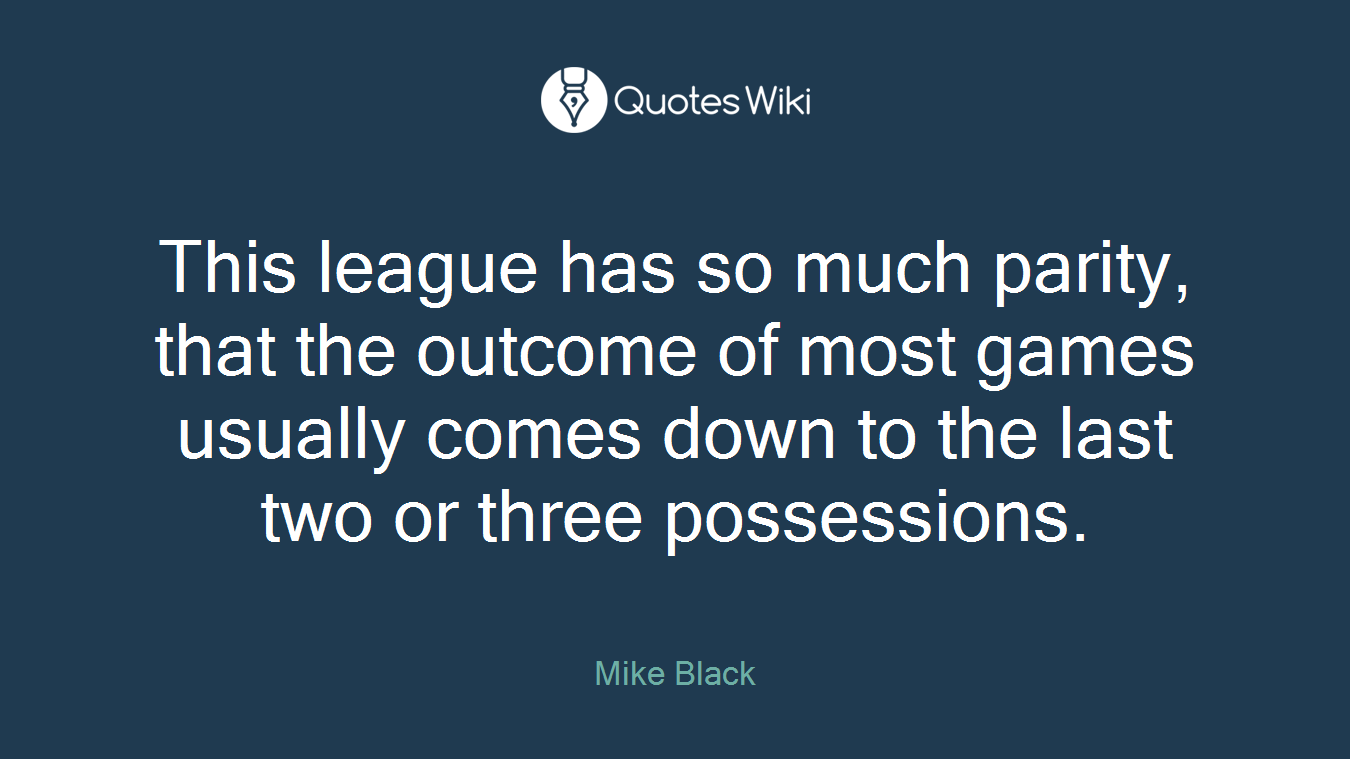 This league has so much parity, that the outcome of most games usually comes down to the last two or three possessions.