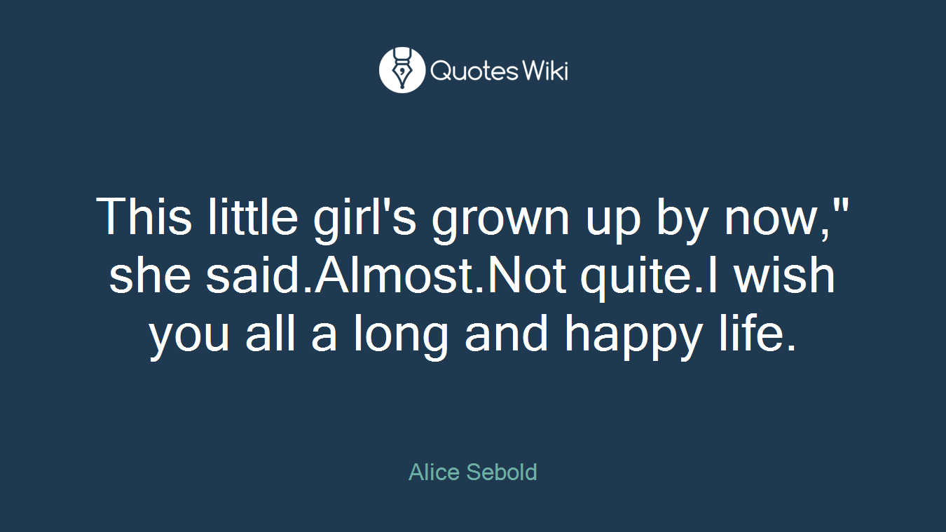 This little girl's grown up by now," she said.Almost.Not quite.I wish you all a long and happy life.