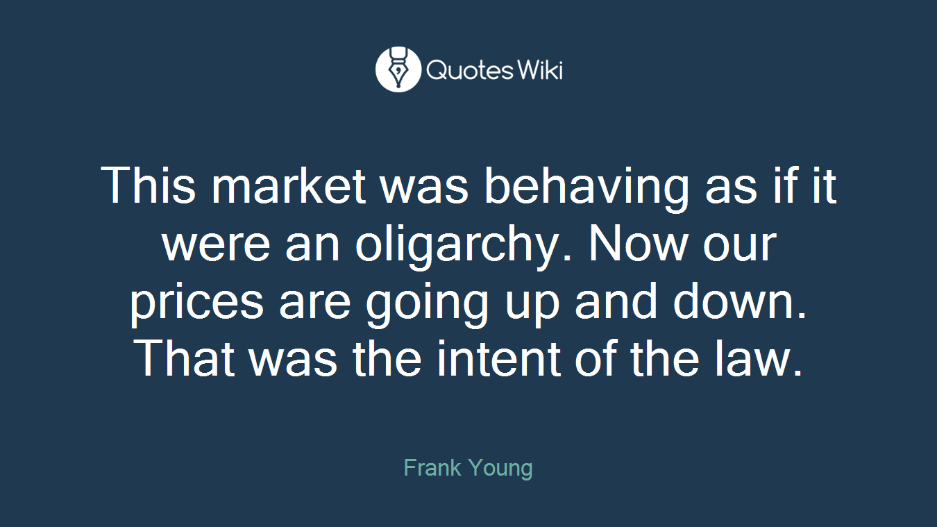 This market was behaving as if it were an oligarchy. Now our prices are going up and down. That was the intent of the law.